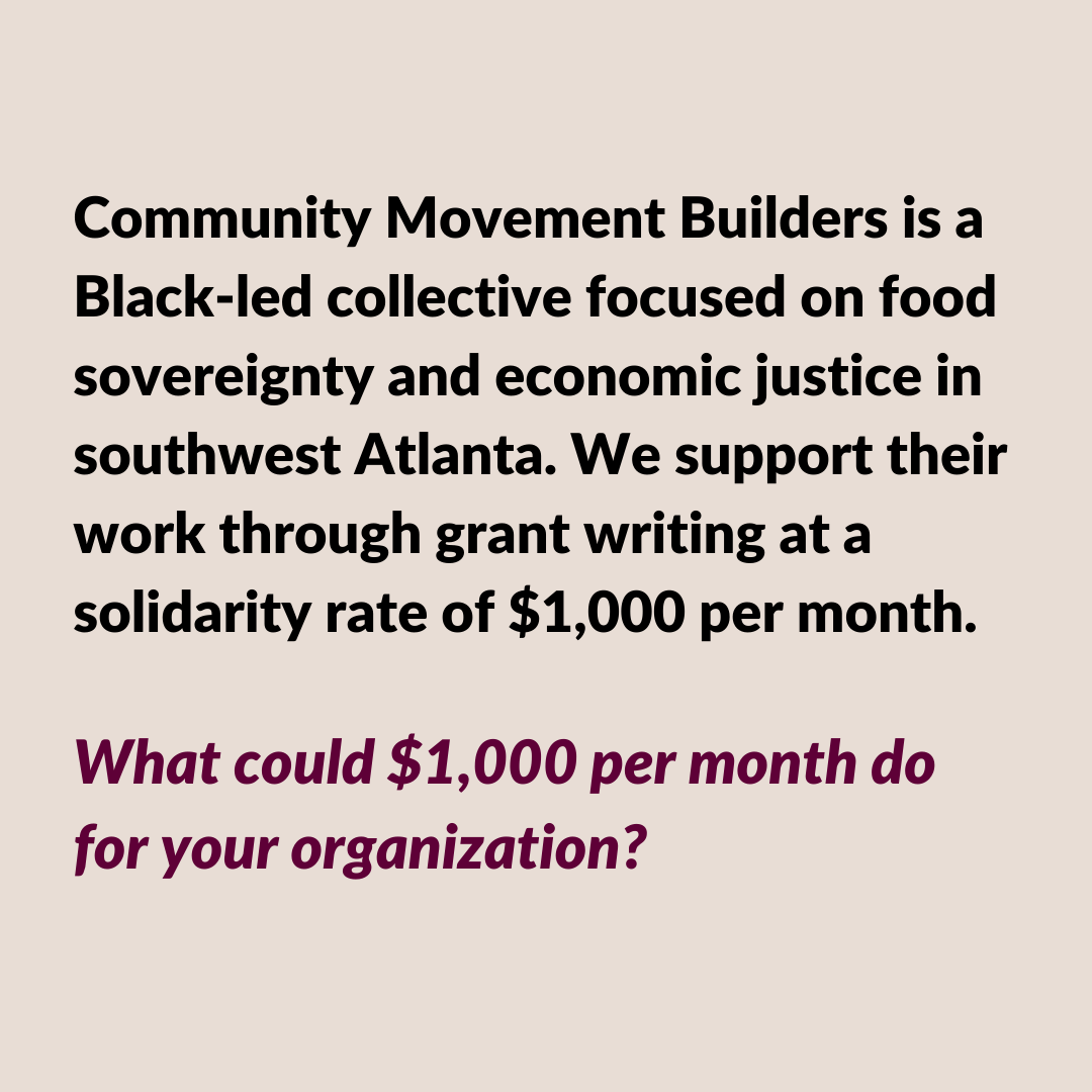 Community Movement Builders is a Black-led collective focused on food sovereignty and economic justice in southwest Atlanta. We support their work through grant writing at a solidarity rate of $1,000 per month. What would $1,000 per month do for your organization?